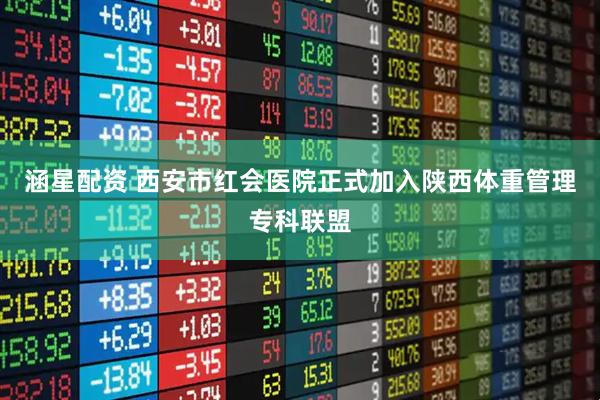 涵星配资 西安市红会医院正式加入陕西体重管理专科联盟