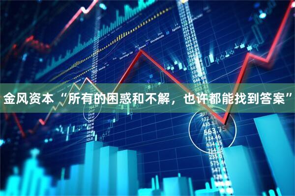 金风资本 “所有的困惑和不解，也许都能找到答案”