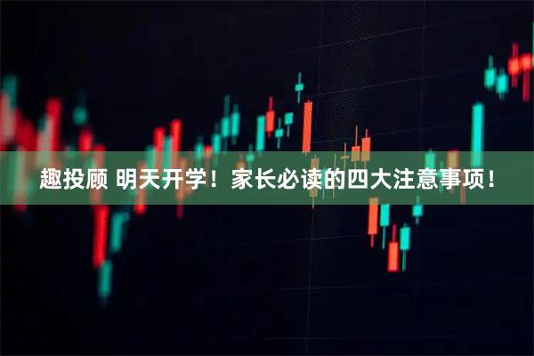 趣投顾 明天开学！家长必读的四大注意事项！