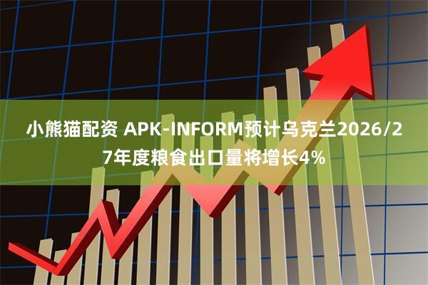 小熊猫配资 APK-INFORM预计乌克兰2026/27年度粮食出口量将增长4%