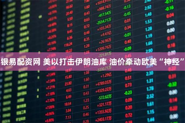 银易配资网 美以打击伊朗油库 油价牵动欧美“神经”