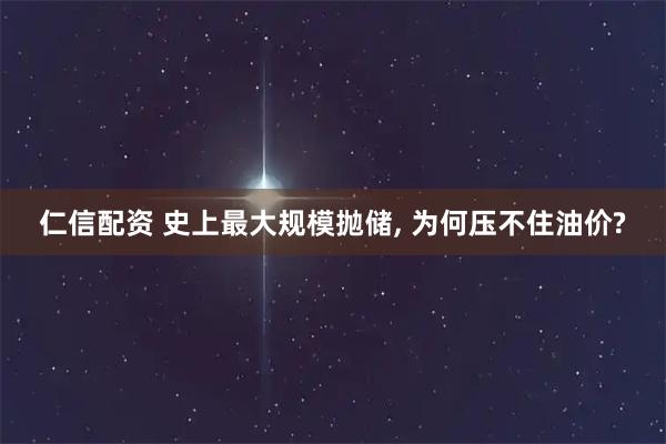 仁信配资 史上最大规模抛储, 为何压不住油价?