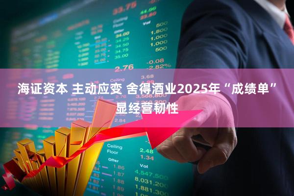 海证资本 主动应变 舍得酒业2025年“成绩单”显经营韧性