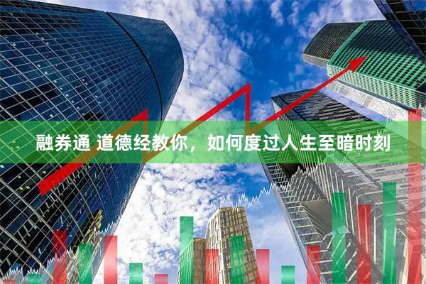 融券通 道德经教你，如何度过人生至暗时刻