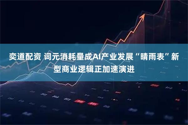 奕道配资 词元消耗量成AI产业发展“晴雨表”新型商业逻辑正加速演进