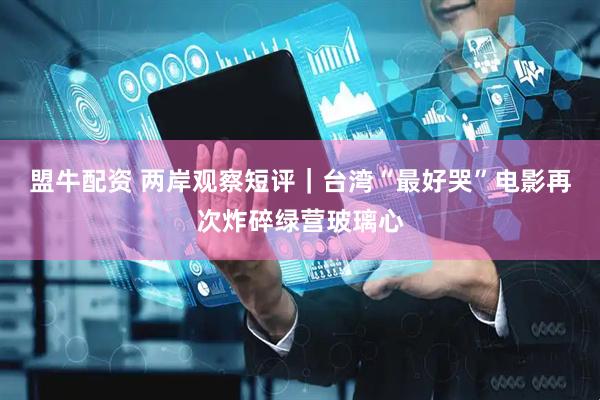 盟牛配资 两岸观察短评｜台湾“最好哭”电影再次炸碎绿营玻璃心