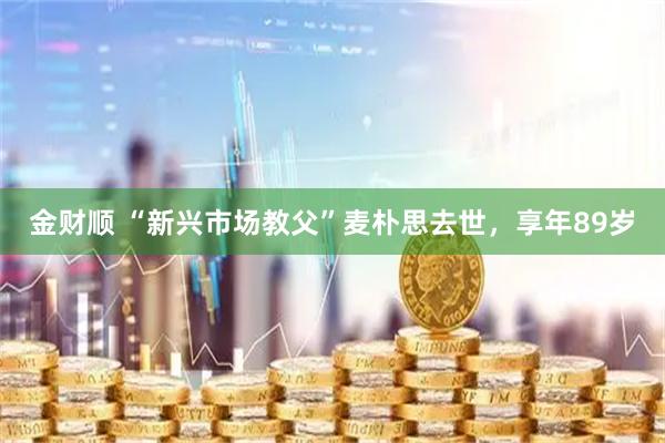 金财顺 “新兴市场教父”麦朴思去世，享年89岁