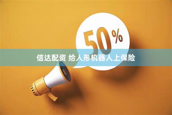 信达配资 给人形机器人上保险
