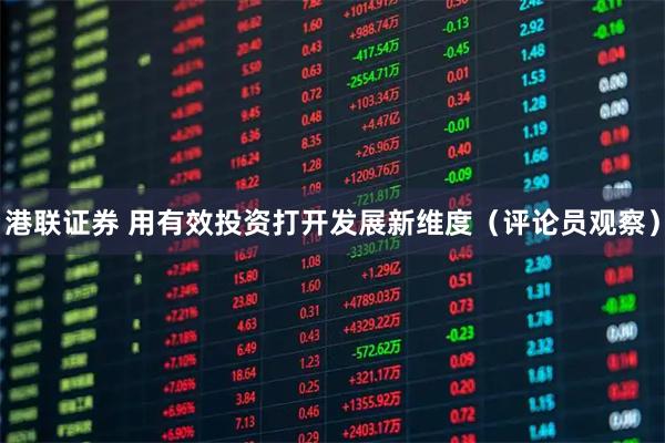 港联证券 用有效投资打开发展新维度（评论员观察）