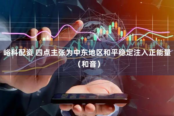 峪科配资 四点主张为中东地区和平稳定注入正能量（和音）