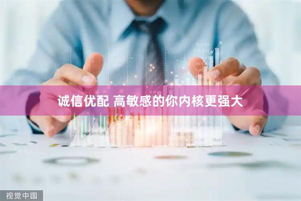诚信优配 高敏感的你内核更强大