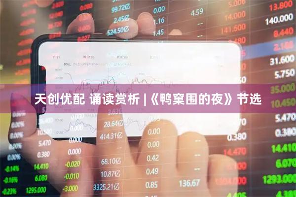 天创优配 诵读赏析 |《鸭窠围的夜》节选