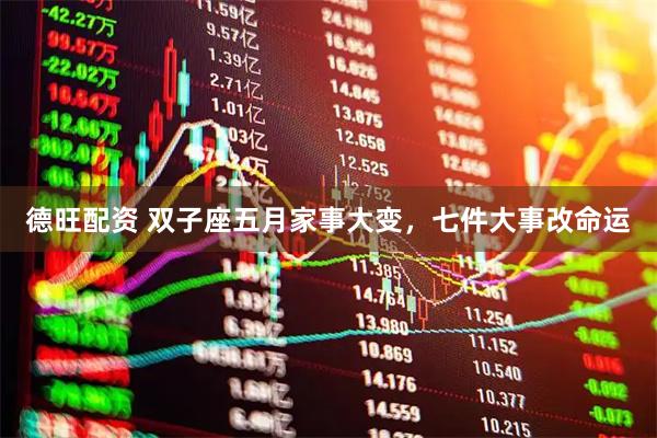 德旺配资 双子座五月家事大变，七件大事改命运