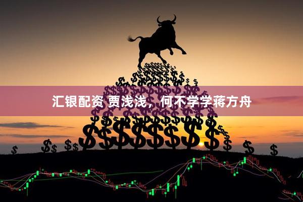 汇银配资 贾浅浅，何不学学蒋方舟