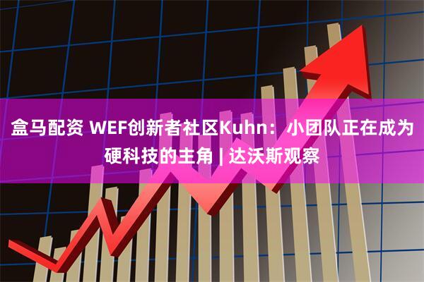盒马配资 WEF创新者社区Kuhn:小团队正在成为硬科技的主角 | 达沃斯观察