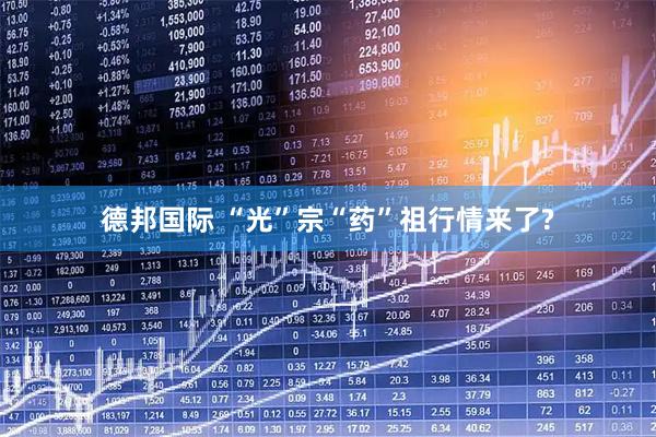 德邦国际 “光”宗“药”祖行情来了?
