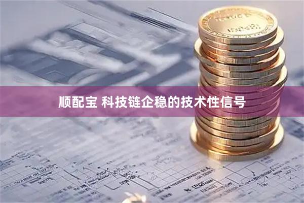 顺配宝 科技链企稳的技术性信号