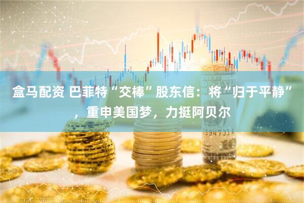 盒马配资 巴菲特“交棒”股东信：将“归于平静”，重申美国梦，力挺阿贝尔