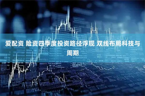 爱配资 险资四季度投资路径浮现 双线布局科技与周期