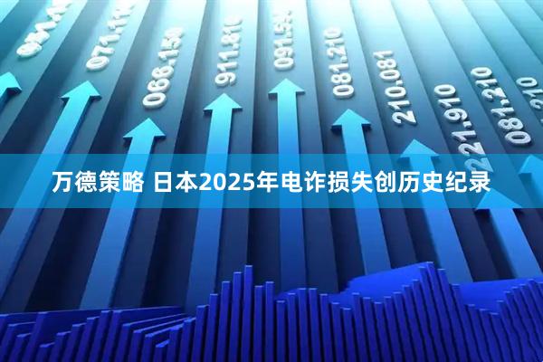 万德策略 日本2025年电诈损失创历史纪录
