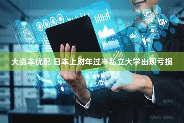 大资本优配 日本上财年过半私立大学出现亏损