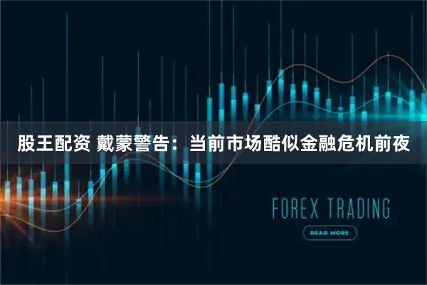 股王配资 戴蒙警告：当前市场酷似金融危机前夜