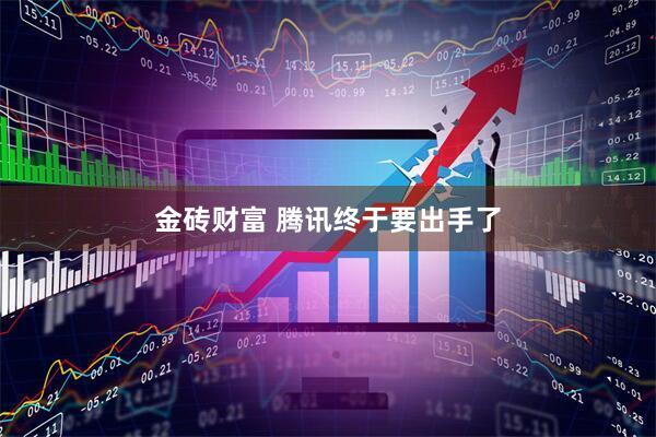金砖财富 腾讯终于要出手了