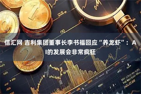 信汇网 吉利集团董事长李书福回应“养龙虾”：AI的发展会非常疯狂