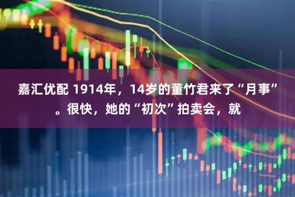 嘉汇优配 1914年，14岁的董竹君来了“月事”。很快，她的“初次”拍卖会，就
