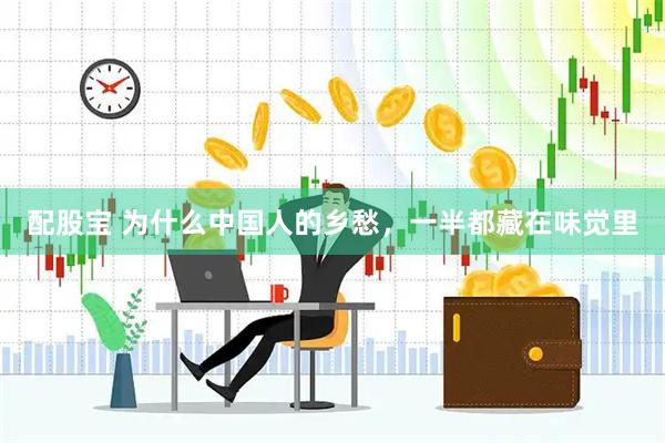 配股宝 为什么中国人的乡愁，一半都藏在味觉里
