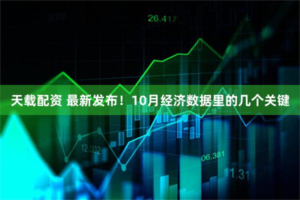 天载配资 最新发布！10月经济数据里的几个关键