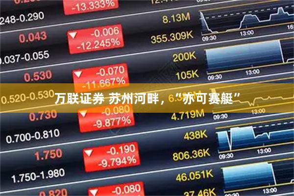 万联证券 苏州河畔，“亦可赛艇”