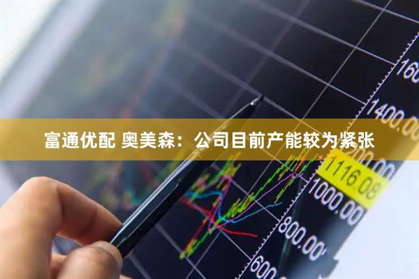 富通优配 奥美森：公司目前产能较为紧张