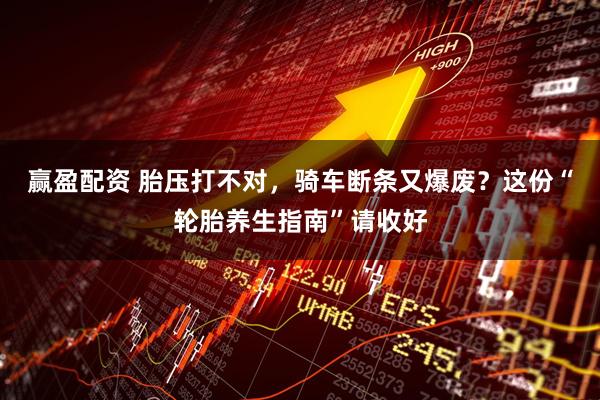 赢盈配资 胎压打不对，骑车断条又爆废？这份“轮胎养生指南”请收好