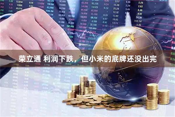 荣立通 利润下跌，但小米的底牌还没出完