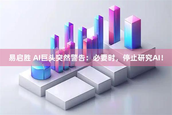 易启胜 AI巨头突然警告：必要时，停止研究AI！