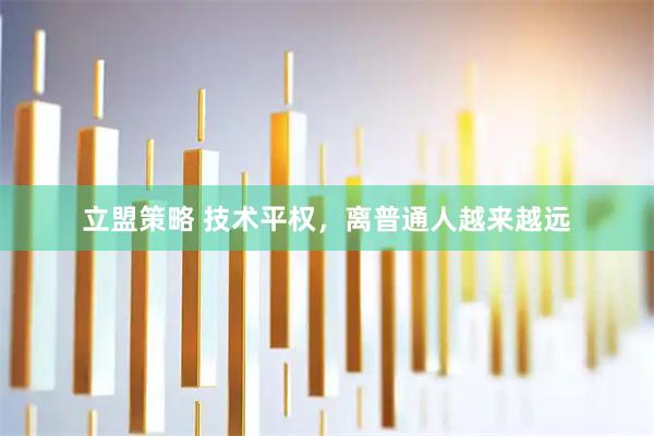 立盟策略 技术平权，离普通人越来越远