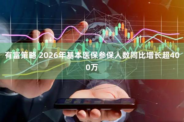 有富策略 2026年基本医保参保人数同比增长超400万
