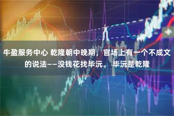 牛盈服务中心 乾隆朝中晚期，官场上有一个不成文的说法——没钱花找毕沅。 毕沅是乾隆