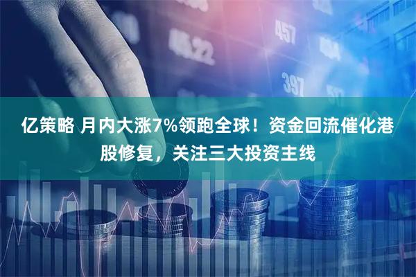 亿策略 月内大涨7%领跑全球！资金回流催化港股修复，关注三大投资主线
