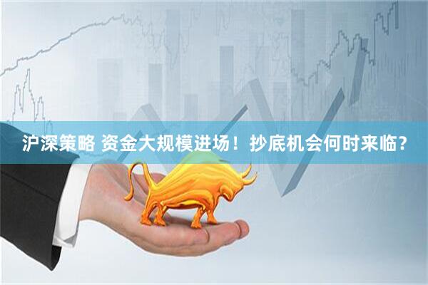沪深策略 资金大规模进场！抄底机会何时来临？