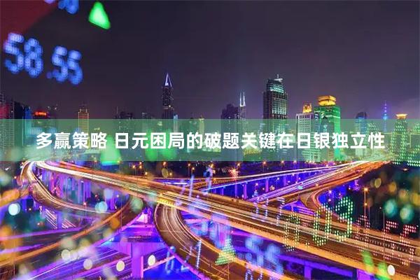 多赢策略 日元困局的破题关键在日银独立性