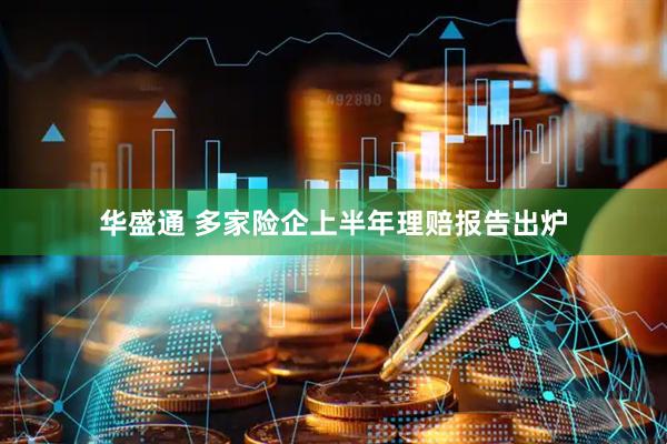华盛通 多家险企上半年理赔报告出炉