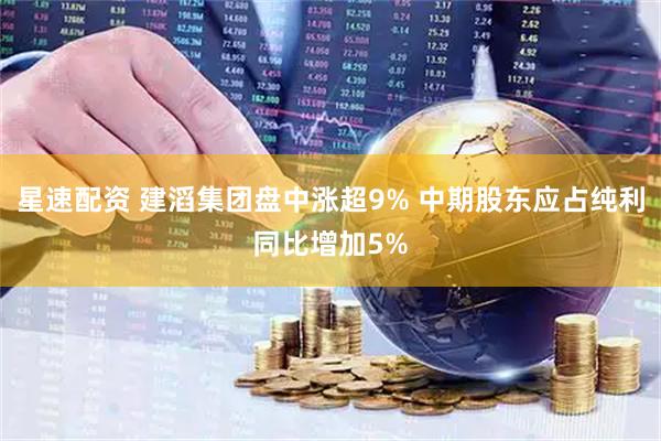 星速配资 建滔集团盘中涨超9% 中期股东应占纯利同比增加5%